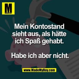Mein Kontostand 
sieht aus, als hätte 
ich Spaß gehabt. 

Habe ich aber nicht.