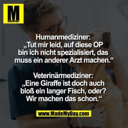 Humanmediziner: 
„Tut mir leid, auf diese OP 
bin ich nicht spezialisiert, das 
muss ein anderer Arzt machen.“

Veterinä