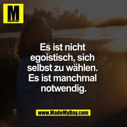 Es ist nicht
egoistisch, sich
selbst zu wählen.
Es ist manchmal
notwendig.