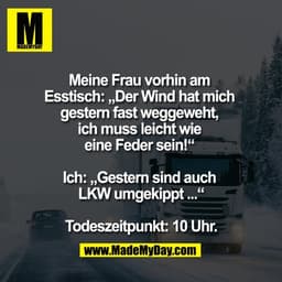 Meine Frau vorhin am 
Esstisch: „Der Wind hat mich 
gestern fast weggeweht, 
ich muss leicht wie 
eine Feder sein!“ 

Ic