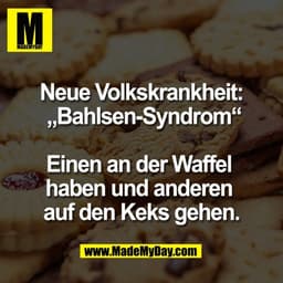 Neue Volkskrankheit:
 „Bahlsen-Syndrom“

Einen an der Waffel 
haben und anderen 
auf den Keks gehen.