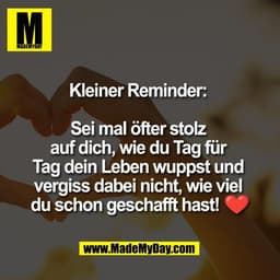 Kleiner Reminder: 

Sei mal öfter stolz 
auf dich, wie du Tag für 
Tag dein Leben wuppst und 
vergiss dabei nicht, wie v
