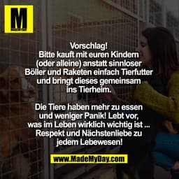 Vorschlag! 
Bitte kauft mit euren Kindern 
(oder alleine) anstatt sinnloser 
Böller und Raketen einfach Tierfutter 
und 