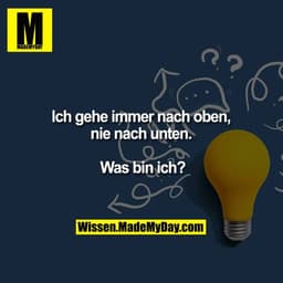 T...
Ich gehe immer nach oben,
nie nach unten.
Was binich?
Wissen.MadeMyDay.com