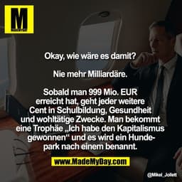 Okay, wie wäre es damit? 

Nie mehr Milliardäre. 

Sobald man 999 Mio. EUR 
erreicht hat, geht jeder weitere 
Cent in Sc