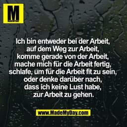 Ich bin entweder bei der Arbeit, 
auf dem Weg zur Arbeit, 
komme gerade von der Arbeit, 
mache mich für die Arbeit ferti
