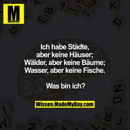 Ich habe Städte,
aber keine Häuser;
Wälder, aber keine Bäume;
Wasser, aber keine Fische.
Was bin ich?
DN
Wissen.MadeMyDa