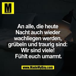 An alle, die heute 
Nacht auch wieder 
wachliegen werden, 
grübeln und traurig sind: 
Wir sind viele! 
Fühlt euch umarmt