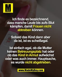 Ich finde es bezeichnend, 
dass manche Leute bis aufs Blut 
kämpfen, damit Frauen nicht 
abtreiben können. 

Sobald das 