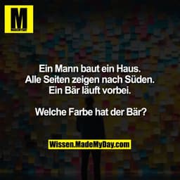 Ein Mann baut ein Haus.
Alle Seiten zeigen nach Süden.
Ein Bär läuft vorbei.
Welche Farbe hat der Bär?
Wissen.MadeMyDay.