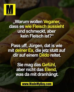 „Warum wollen Veganer, 
dass es wie Fleisch aussieht 
und schmeckt, aber 
kein Fleisch ist?“

Pass uff, Jürgen, dat is w