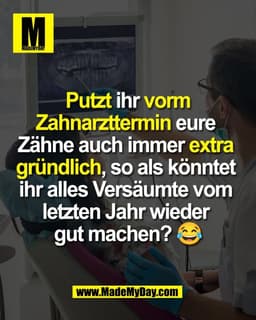 Putzt ihr vorm
Zahnarzttermin eure 
Zähne auch immer extra 
gründlich, so als könntet 
ihr alles Versäumte vom 
letzten 