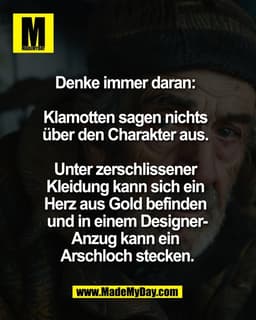 Denke immer daran: 

Klamotten sagen nichts 
über den Charakter aus. 

Unter zerschlissener 
Kleidung kann sich ein 
Her