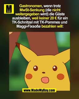 Gastronomen, wenn trotz
MwSt-Senkung (die nicht
weitergegeben wird) die Gäste
ausbleiben, weil keiner 20 € für ein
TK-Sc