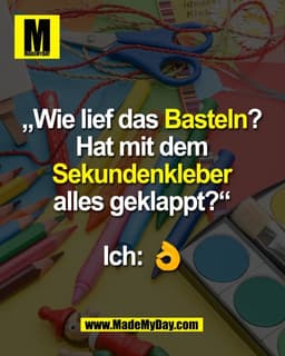 „Wie lief das Basteln? 
Hat mit dem 
Sekundenkleber 
alles geklappt?“ 

Ich: 👌