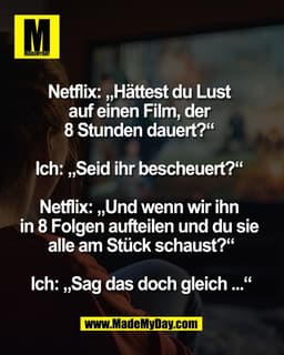Netflix: „Hättest du Lust 
auf einen Film, der 
8 Stunden dauert?“ 

Ich: „Seid ihr bescheuert?“ 

Netflix: „Und wenn wi