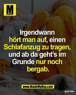"Irgendwann 
hört man auf, einen 
Schlafanzug zu tragen, 
und ab da geht’s im 
Grunde nur noch 
bergab."