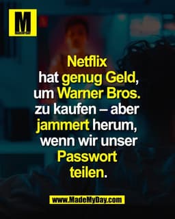 Netflix 
hat genug Geld,
um Warner Bros. 
zu kaufen – aber 
jammert herum, 
wenn wir unser
Passwort 
teilen.