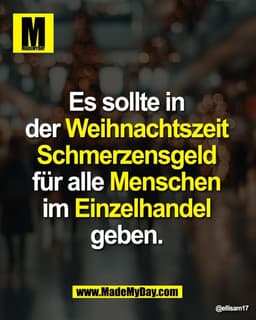 Es sollte in 
der Weihnachtszeit 
Schmerzensgeld 
für alle Menschen 
im Einzelhandel 
geben.