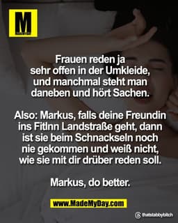 Frauen reden ja
sehr offen in der Umkleide,
und manchmal steht man
daneben und hört Sachen.

Also: Markus, falls deine F