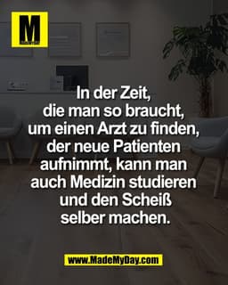 In der Zeit, 
die man so braucht, 
um einen Arzt zu finden, 
der neue Patienten 
aufnimmt, kann man 
auch Medizin studie