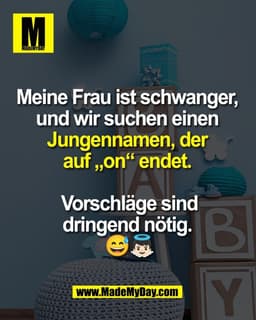 Meine Frau ist schwanger, 
und wir suchen einen 
Jungennamen, der 
auf „on“ endet. 

Vorschläge sind
dringend nötig. 
😅