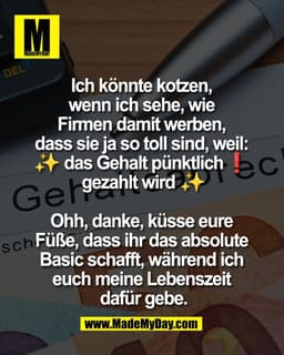 Ich könnte kotzen, 
wenn ich sehe, wie 
Firmen damit werben, 
dass sie ja so toll sind, weil: 
✨ das Gehalt pünktlich❗️ 