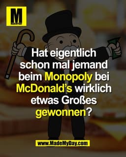 Hat eigentlich
schon mal jemand
beim Monopoly bei
McDonald’s wirklich
etwas Großes
gewonnen?