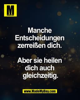 Manche
Entscheidungen
zerreißen dich.
Aber sie heilen
dich auch
gleichzeitig.