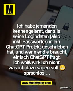 Ich habe jemanden
kennengelernt, der alle 
seine Logindaten (also 
inkl. Passwörter) in ein 
ChatGPT-Projekt geschrieben