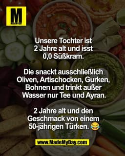 Unsere Tochter ist 
2 Jahre alt und isst 
0,0 Süßkram. 

Die snackt ausschließlich 
Oliven, Artischocken, Gurken, 
Bohne