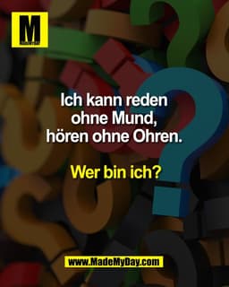 Ich kann reden
ohne Mund,
hören ohne Ohren.
Wer bin ich?