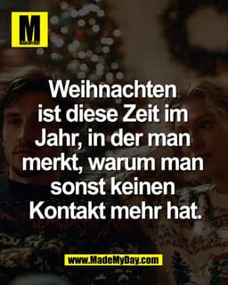Weihnachten 
ist diese Zeit im 
Jahr, in der man 
merkt, warum man 
sonst keinen 
Kontakt mehr hat.
