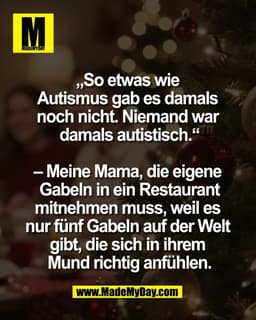 „So etwas wie 
Autismus gab es damals 
noch nicht. Niemand war 
damals autistisch.“

– Meine Mama, die eigene 
Gabeln in