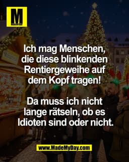 Ich mag Menschen, 
die diese blinkenden 
Rentiergeweihe auf 
dem Kopf tragen! 

Da muss ich nicht 
lange rätseln, ob es 