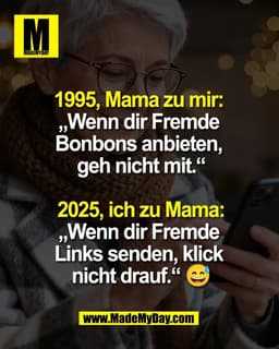 1995, Mama zu mir: 
„Wenn dir Fremde 
Bonbons anbieten, 
geh nicht mit.“

2025, ich zu Mama:
„Wenn dir Fremde 
Links sen