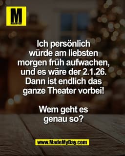 Ich persönlich
würde am liebsten
morgen früh aufwachen,
und es wäre der 2.1.26.
Dann ist endlich das
ganze Theater vorbe