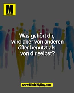 Was gehört dir,
wird aber von anderen
öfter benutzt als
von dir selbst?