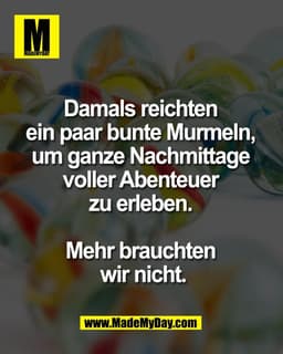 Damals reichten 
ein paar bunte Murmeln, 
um ganze Nachmittage 
voller Abenteuer 
zu erleben. 

Mehr brauchten 
wir nich