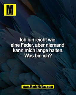 Ich bin leicht wie
eine Feder, aber niemand
kann mich lange halten.
Was bin ich?