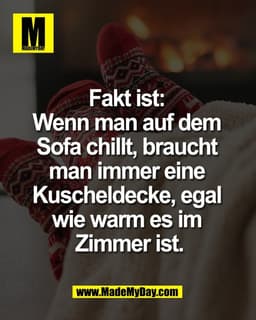 Fakt ist: 
Wenn man auf dem 
Sofa chillt, braucht 
man immer eine 
Kuscheldecke, egal 
wie warm es im 
Zimmer ist.