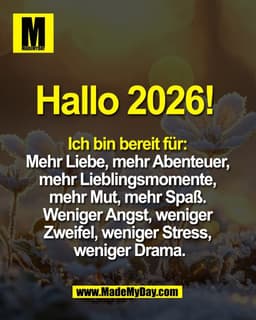 Hallo 2026! 

Ich bin bereit für: 
Mehr Liebe, mehr Abenteuer, 
mehr Lieblingsmomente, 
mehr Mut, mehr Spaß. 
Weniger An
