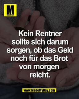 Kein Rentner
sollte sich darum
sorgen, ob das Geld
noch für das Brot von
morgen reicht.