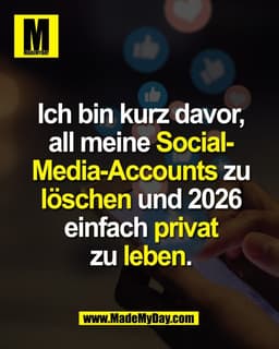 Ich bin kurz davor,
all meine Social-
Media-Accounts zu
löschen und 2026
einfach privat
zu leben.