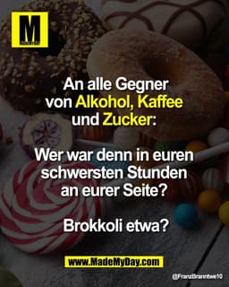 An alle Gegner 
von Alkohol, Kaffee 
und Zucker: 

Wer war denn in euren 
schwersten Stunden 
an eurer Seite? 

Brokkoli