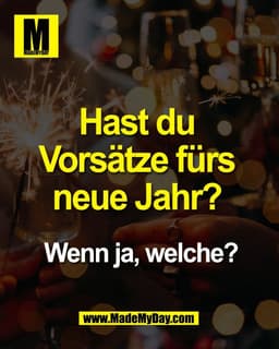 Hast du 
Vorsätze fürs 
neue Jahr? 

Wenn ja, welche?