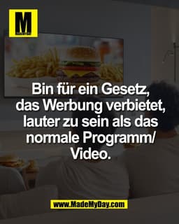 Bin für ein Gesetz,
das Werbung verbietet,
lauter zu sein als das
normale Programm/
Video.