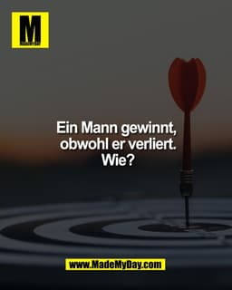 Ein Mann gewinnt,
obwohl er verliert.
Wie?
