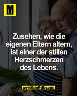 Zusehen, wie die
eigenen Eltern altern,
ist einer der stillen
Herzschmerzen
des Lebens.