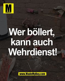 Wer böllert, 
kann auch 
Wehrdienst!
